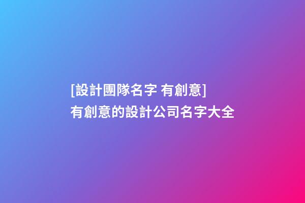 [設計團隊名字 有創意]有創意的設計公司名字大全-第1張-公司起名-玄機派